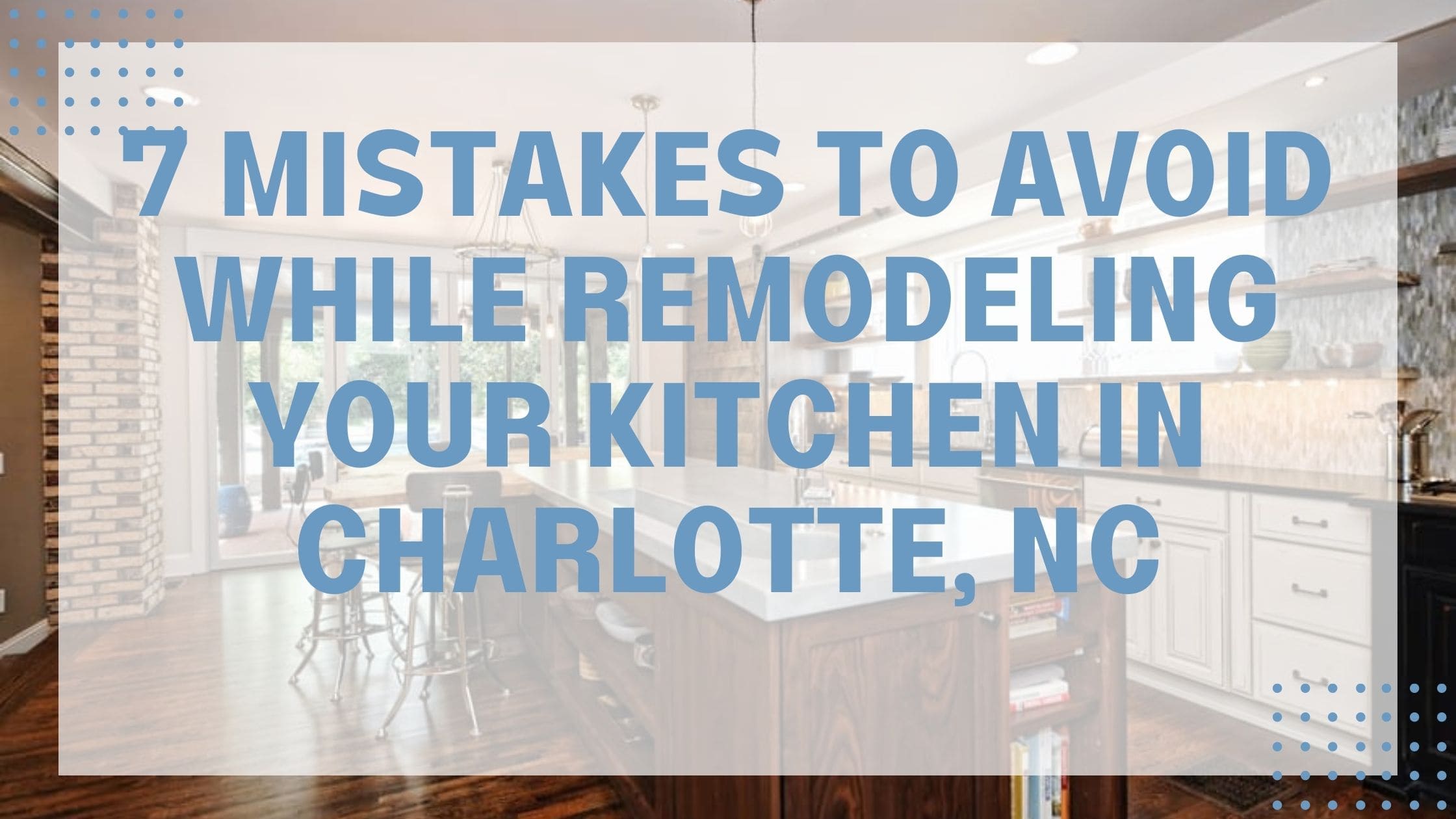 7 Mistakes to Avoid While Remodeling Your Kitchen in Charlotte, NC