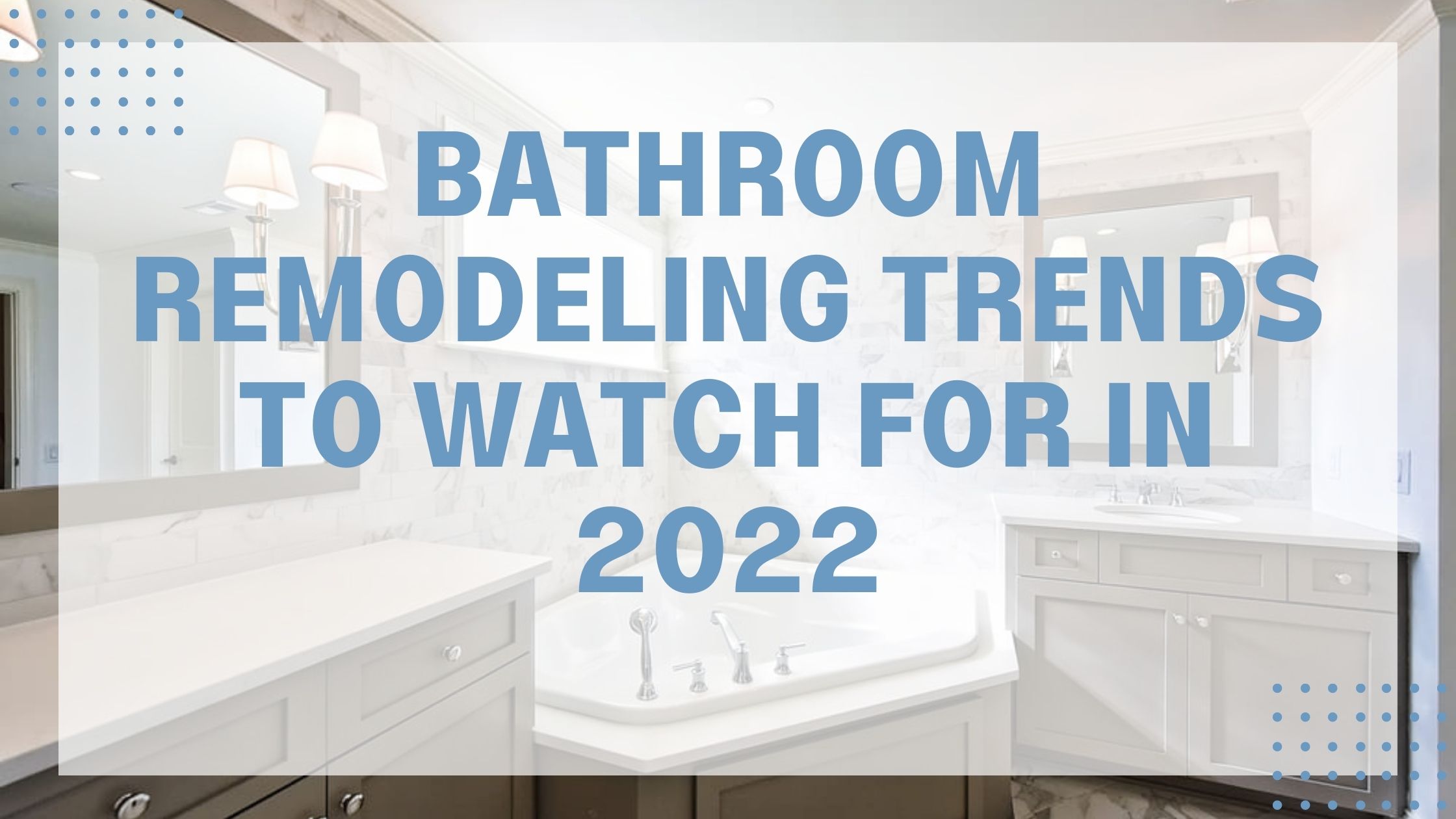 Bathroom Remodeling Trends to Watch for in 2022