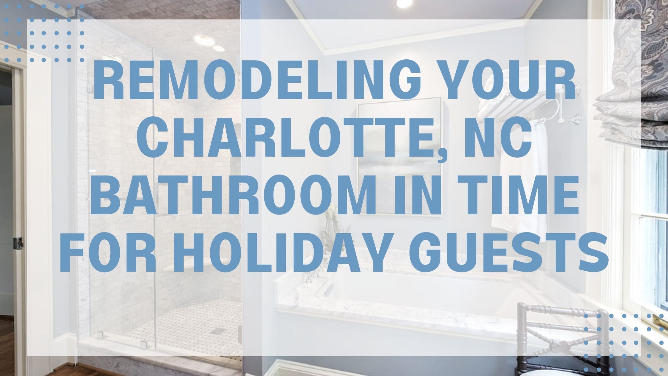 Remodeling Your Charlotte, NC Bathroom In Time For Holiday Guests
