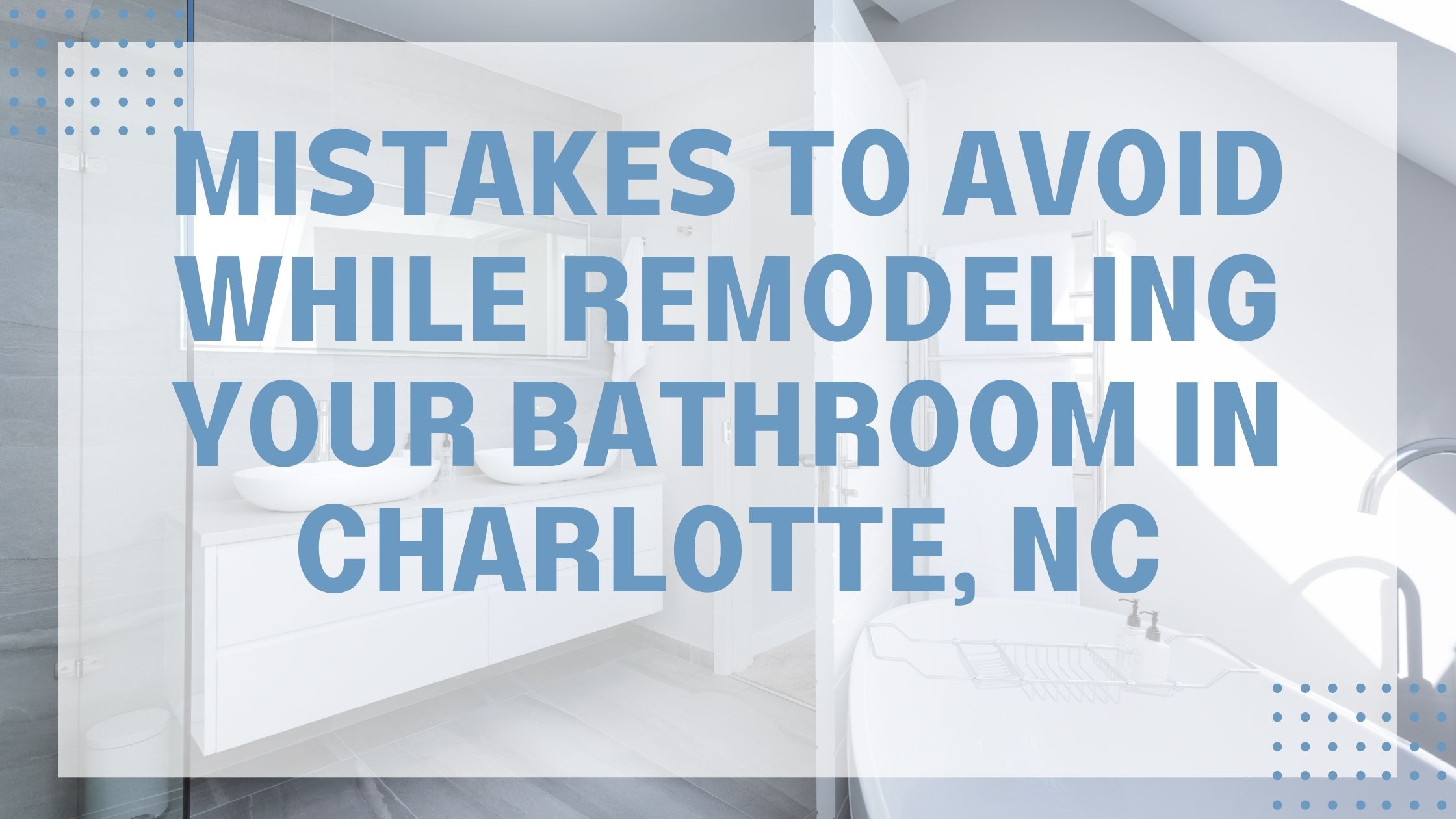 Mistakes to Avoid When Remodeling Your Bathroom in Charlotte, NC