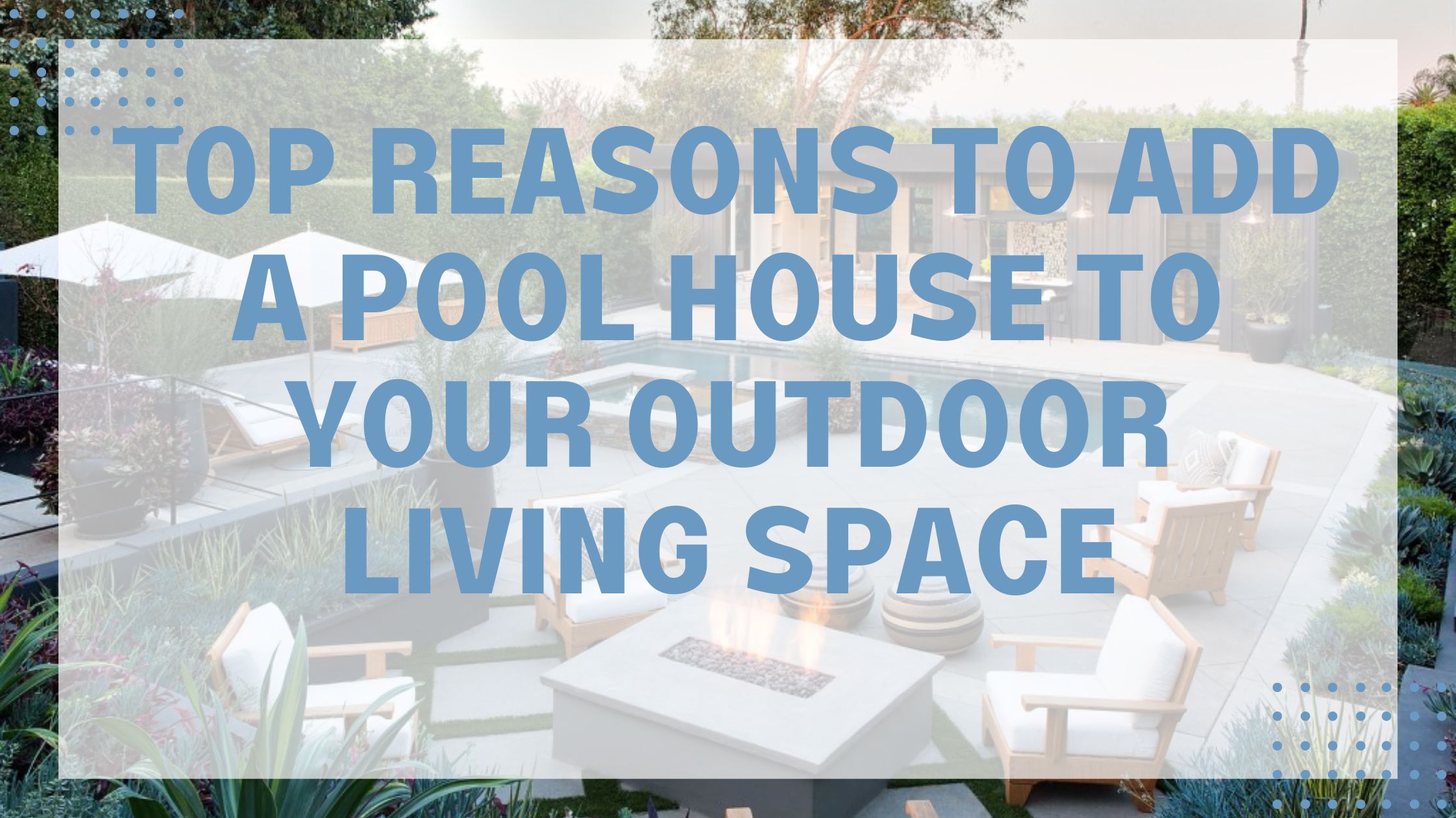 Top Reasons to Add a Pool House to Your Outdoor Living Space